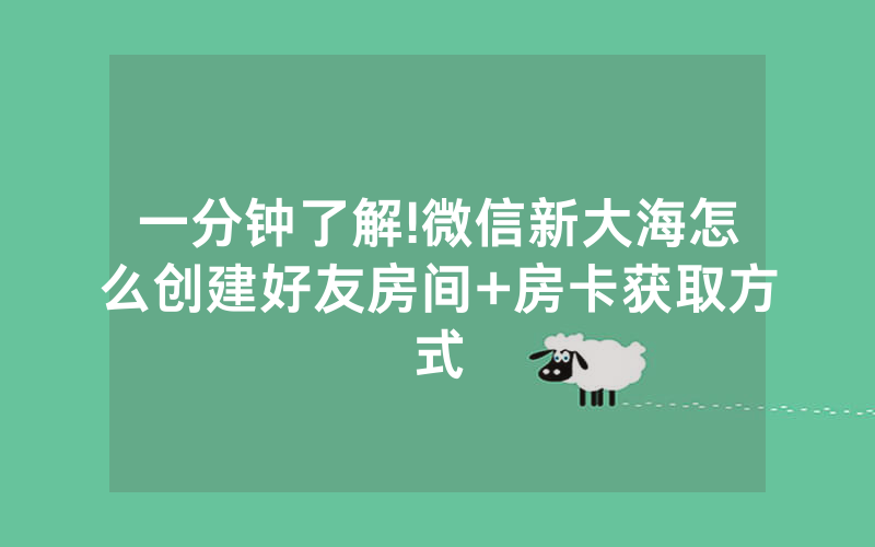 一分钟了解!微信新大海怎么创建好友房间+房卡获取方式