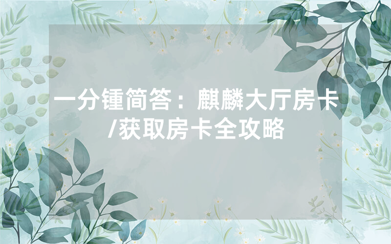 一分锺简答：麒麟大厅房卡/获取房卡全攻略