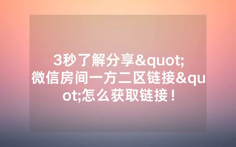 3秒了解分享"微信房间一方二区链接"怎么获取链接！
