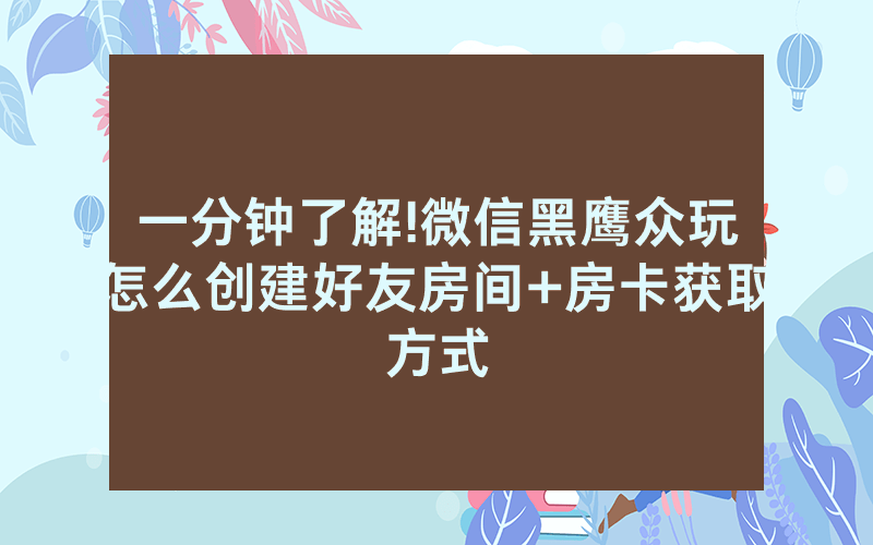 一分钟了解!微信黑鹰众玩怎么创建好友房间+房卡获取方式