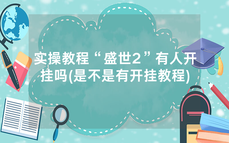 实操教程“盛世2”有人开挂吗(是不是有开挂教程)