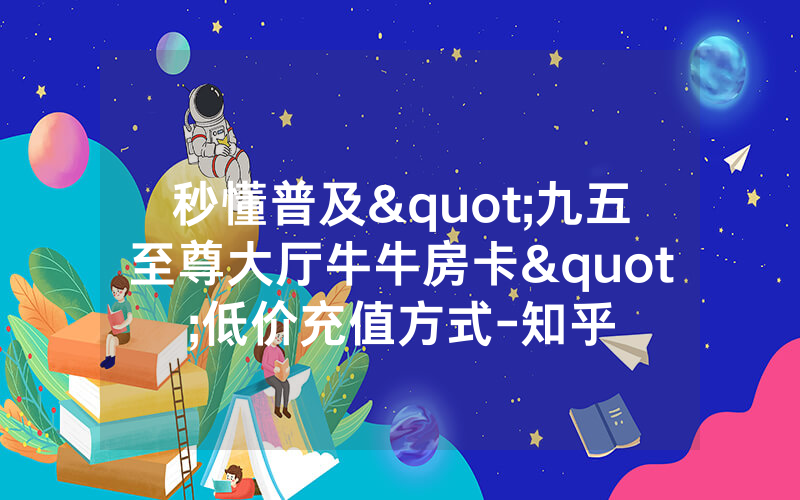 秒懂普及"九五至尊大厅牛牛房卡"低价充值方式-知乎