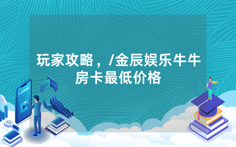 玩家攻略，/金辰娱乐牛牛房卡最低价格