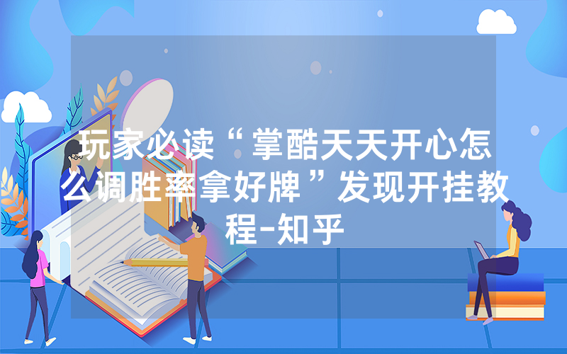 玩家必读“掌酷天天开心怎么调胜率拿好牌”发现开挂教程-知乎
