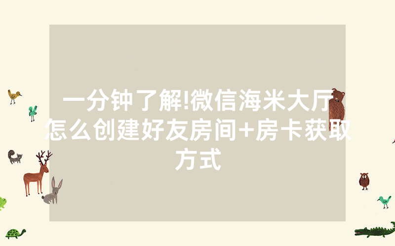 一分钟了解!微信海米大厅怎么创建好友房间+房卡获取方式