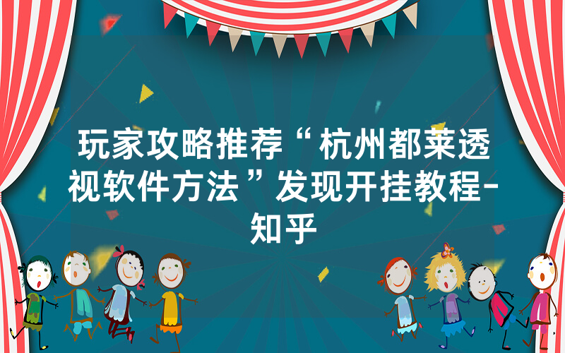 玩家攻略推荐“杭州都莱透视软件方法”发现开挂教程-知乎