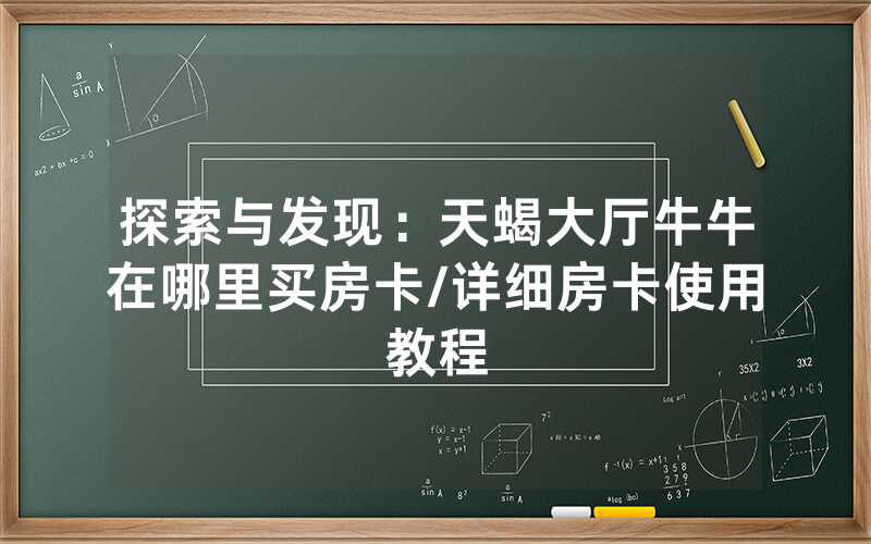 探索与发现：天蝎大厅牛牛在哪里买房卡/详细房卡使用教程