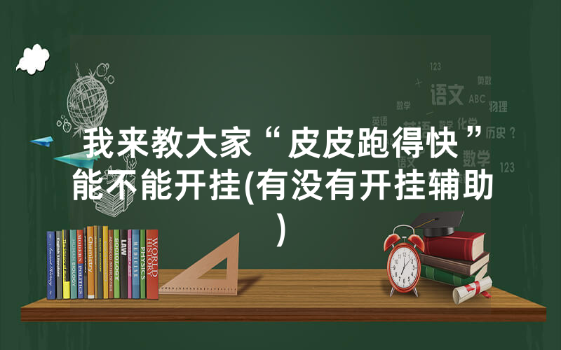 我来教大家“皮皮跑得快”能不能开挂(有没有开挂辅助)