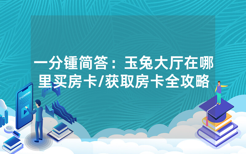 一分锺简答：玉兔大厅在哪里买房卡/获取房卡全攻略