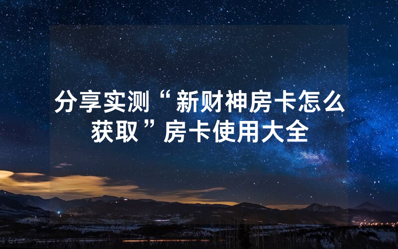分享实测“新财神房卡怎么获取”房卡使用大全