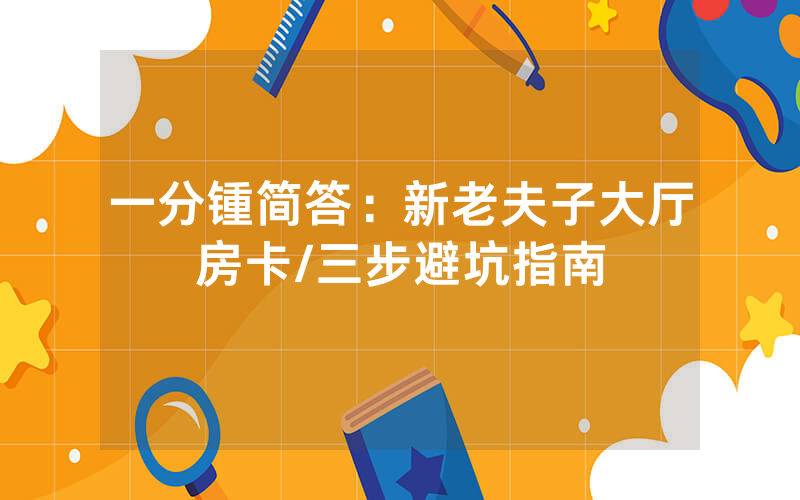 一分锺简答：新老夫子大厅房卡/三步避坑指南