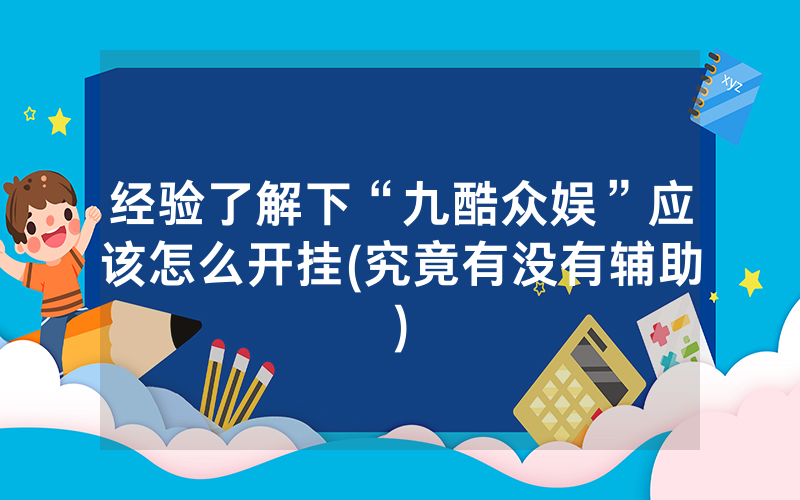 经验了解下“九酷众娱”应该怎么开挂(究竟有没有辅助)