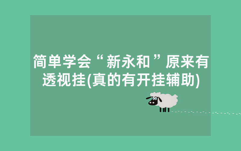 简单学会“新永和”原来有透视挂(真的有开挂辅助)
