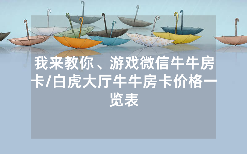 我来教你、游戏微信牛牛房卡/白虎大厅牛牛房卡价格一览表