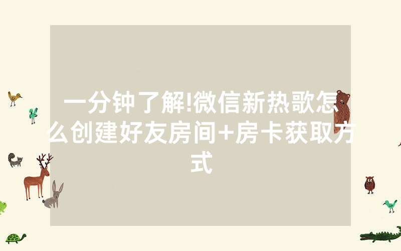 一分钟了解!微信新热歌怎么创建好友房间+房卡获取方式