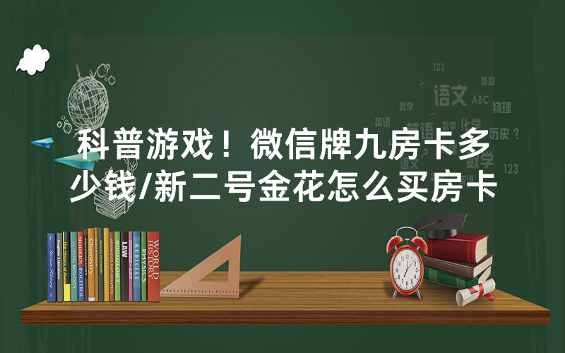 科普游戏！微信牌九房卡多少钱/新二号金花怎么买房卡