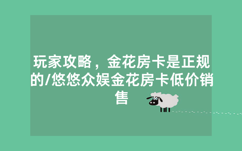 玩家攻略，金花房卡是正规的/悠悠众娱金花房卡低价销售