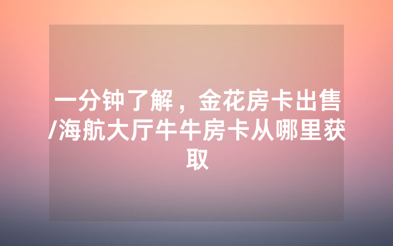 一分钟了解，金花房卡出售/海航大厅牛牛房卡从哪里获取