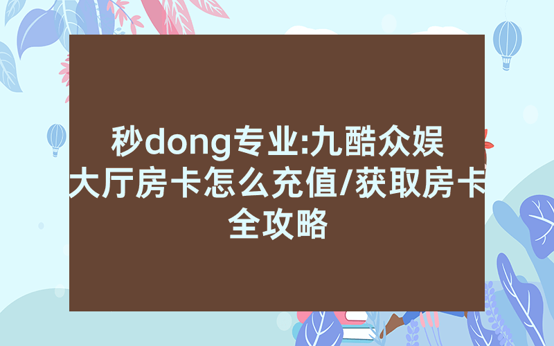 秒dong专业:九酷众娱大厅房卡怎么充值/获取房卡全攻略