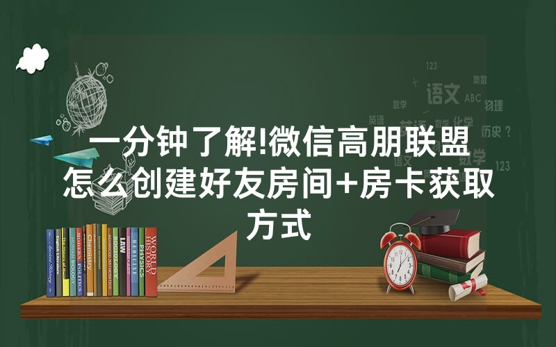 一分钟了解!微信高朋联盟怎么创建好友房间+房卡获取方式