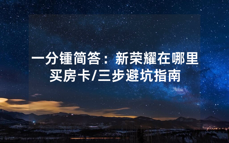 一分锺简答：新荣耀在哪里买房卡/三步避坑指南