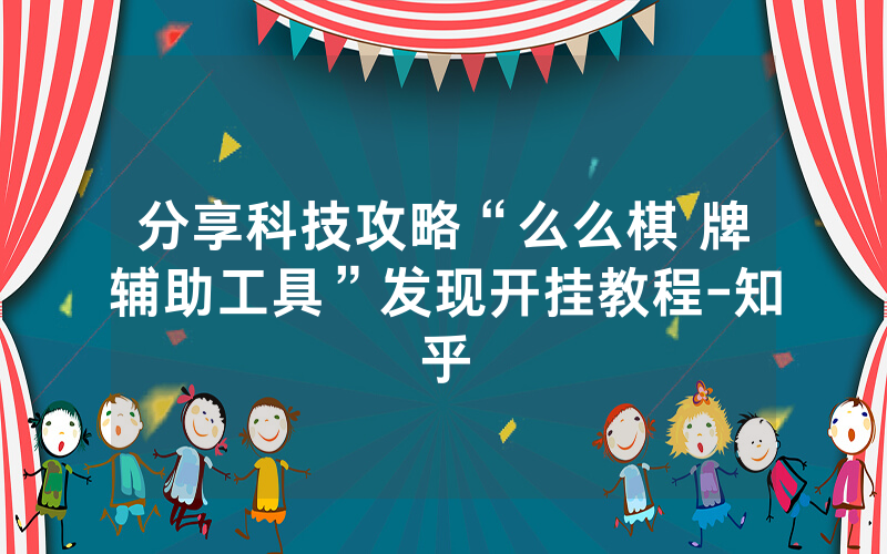 分享科技攻略“么么棋 牌辅助工具”发现开挂教程-知乎