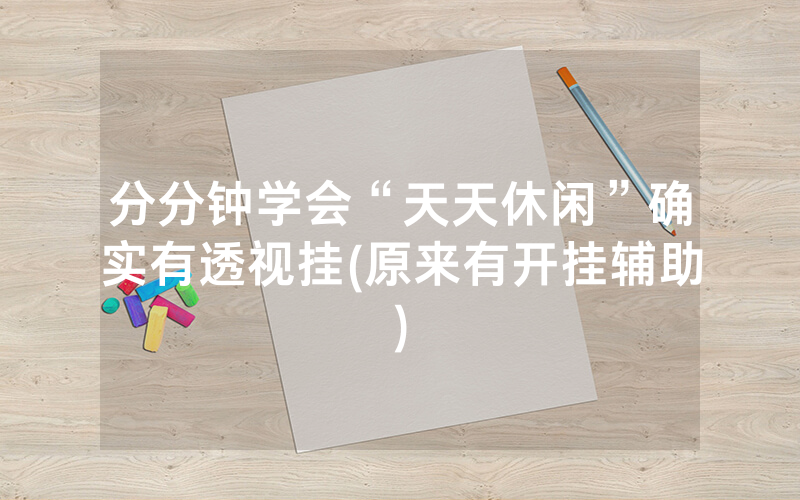 分分钟学会“天天休闲”确实有透视挂(原来有开挂辅助)