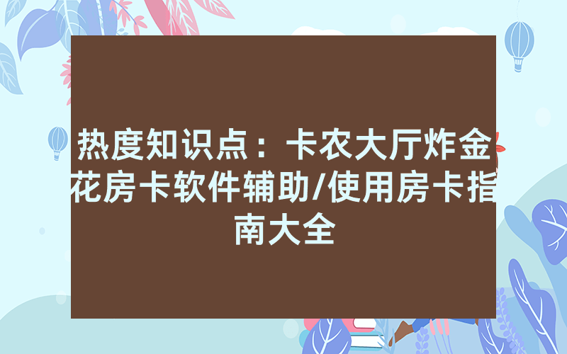 热度知识点：卡农大厅炸金花房卡软件辅助/使用房卡指南大全