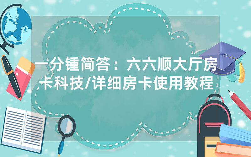 一分锺简答：六六顺大厅房卡科技/详细房卡使用教程