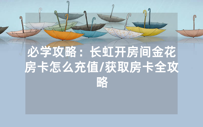 必学攻略：长虹开房间金花房卡怎么充值/获取房卡全攻略
