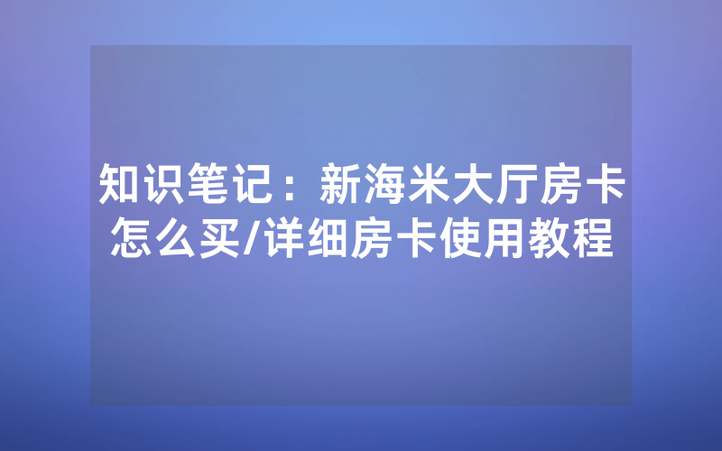 知识笔记：新海米大厅房卡怎么买/详细房卡使用教程