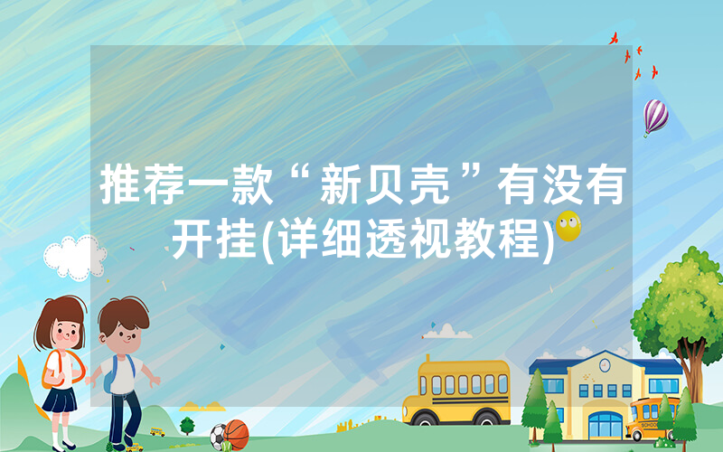 推荐一款“新贝壳”有没有开挂(详细透视教程)