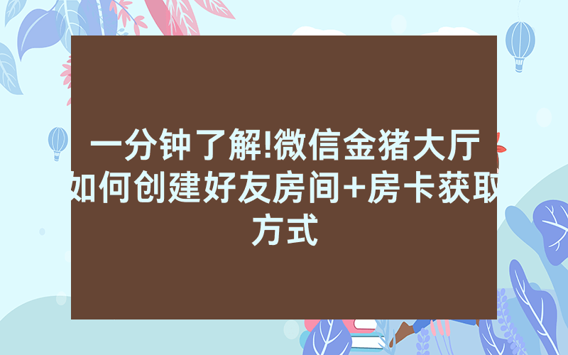 一分钟了解!微信金猪大厅如何创建好友房间+房卡获取方式