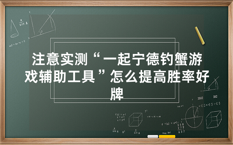 注意实测“一起宁德钓蟹游戏辅助工具”怎么提高胜率好牌