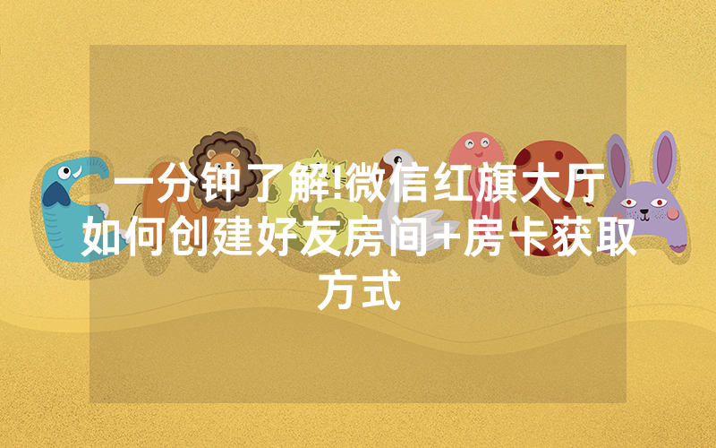 一分钟了解!微信红旗大厅如何创建好友房间+房卡获取方式
