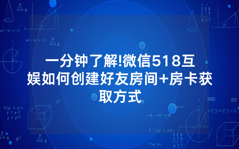 一分钟了解!微信518互娱如何创建好友房间+房卡获取方式