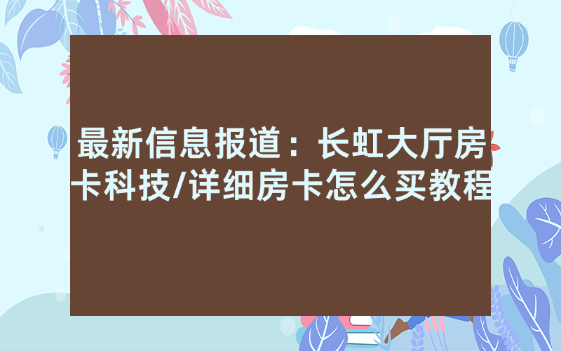 最新信息报道：长虹大厅房卡科技/详细房卡怎么买教程