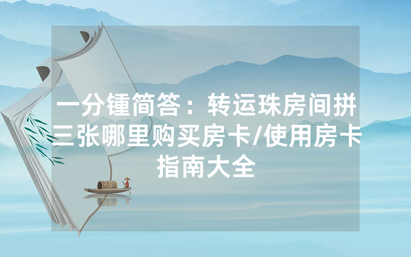 一分锺简答：转运珠房间拼三张哪里购买房卡/使用房卡指南大全