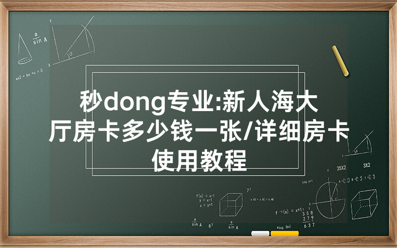 秒dong专业:新人海大厅房卡多少钱一张/详细房卡使用教程