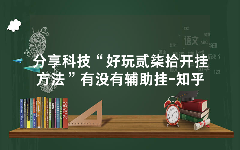 分享科技“好玩贰柒拾开挂方法”有没有辅助挂-知乎