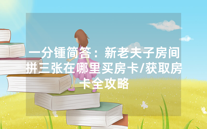 一分锺简答：新老夫子房间拼三张在哪里买房卡/获取房卡全攻略