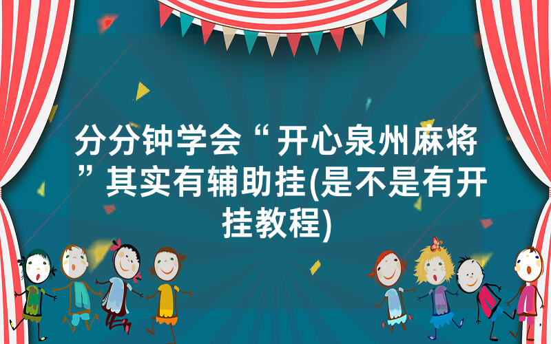 分分钟学会“开心泉州麻将”其实有辅助挂(是不是有开挂教程)