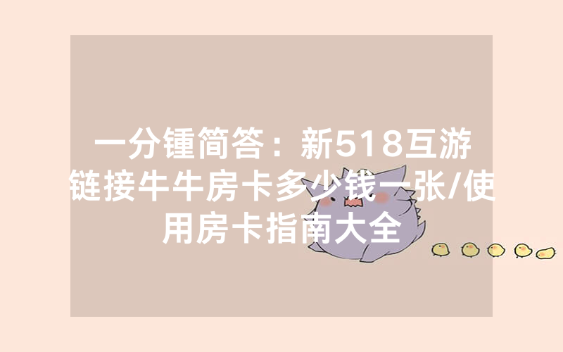 一分锺简答：新518互游链接牛牛房卡多少钱一张/使用房卡指南大全
