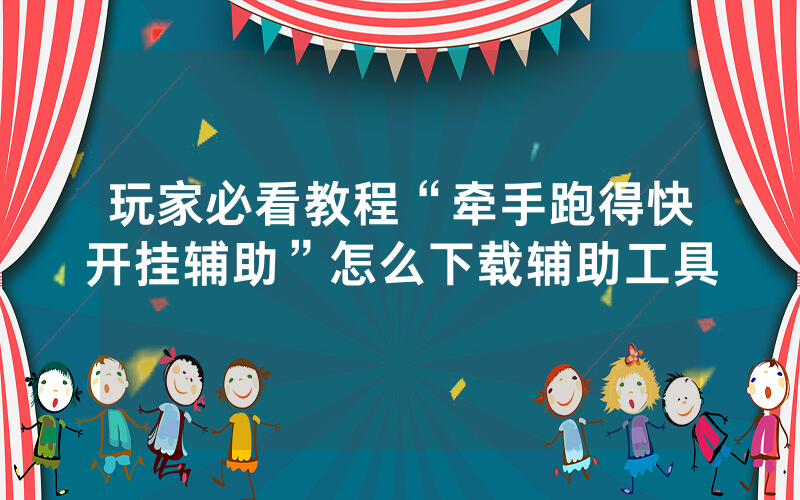 玩家必看教程“牵手跑得快开挂辅助”怎么下载辅助工具