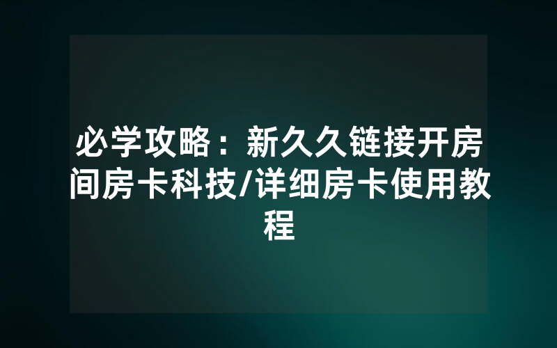 必学攻略：新久久链接开房间房卡科技/详细房卡使用教程