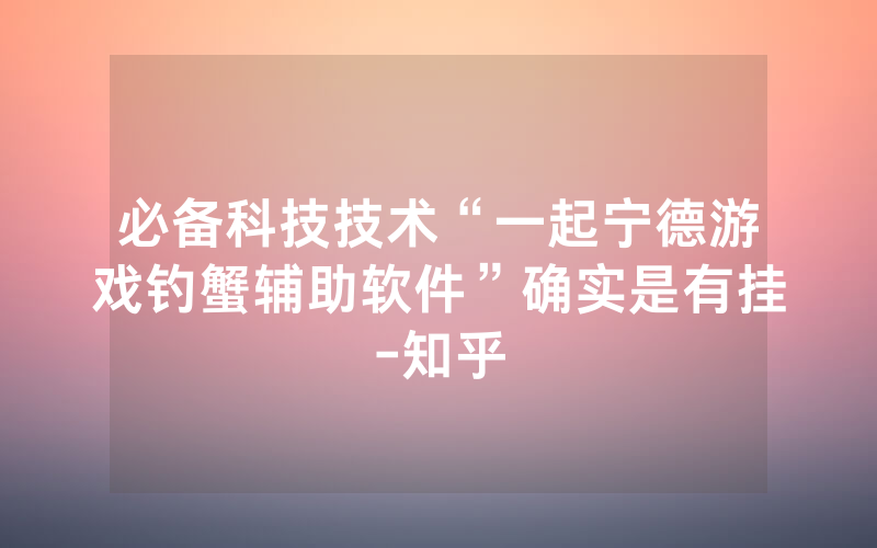 必备科技技术“一起宁德游戏钓蟹辅助软件”确实是有挂-知乎