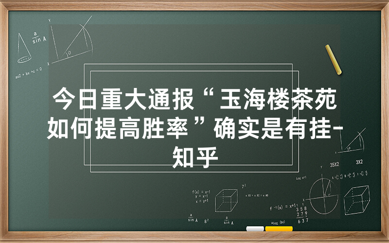 今日重大通报“玉海楼茶苑如何提高胜率”确实是有挂-知乎
