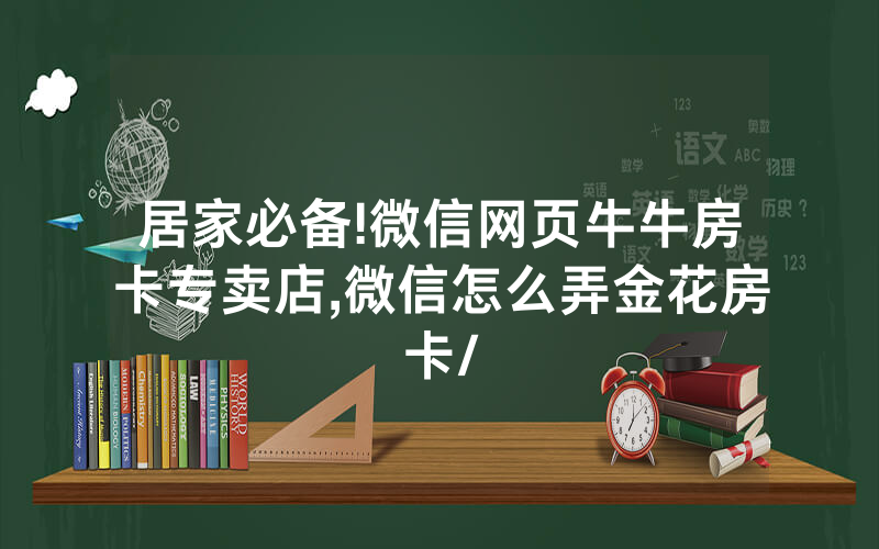 居家必备!微信网页牛牛房卡专卖店,微信怎么弄金花房卡/
