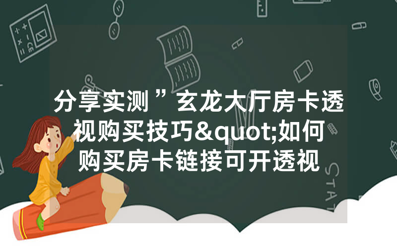 分享实测”玄龙大厅房卡透视购买技巧"如何购买房卡链接可开透视