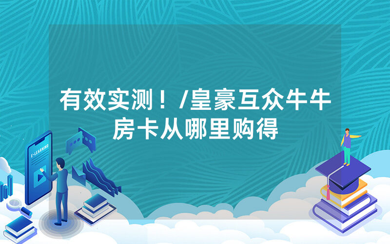 有效实测！/皇豪互众牛牛房卡从哪里购得